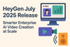 HeyGen July 2025 Release: Smarter Enterprise Video Creation at Scale